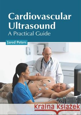 Cardiovascular Ultrasound: A Practical Guide Jared Peters 9781632426277 Foster Academics