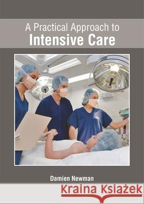 A Practical Approach to Intensive Care Damien Newman 9781632426352 Foster Academics