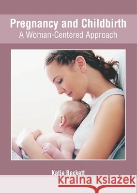 Pregnancy and Childbirth: A Woman-Centered Approach Katie Beckett 9781632426680 Foster Academics