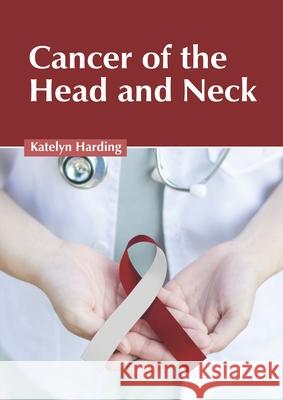 Cancer of the Head and Neck Katelyn Harding 9781632427427 Foster Academics