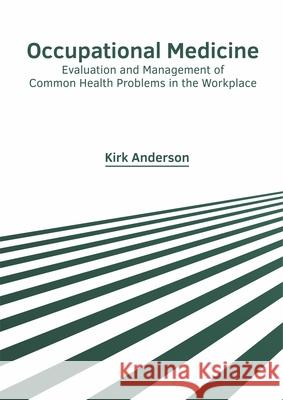 Occupational Medicine: Evaluation and Management of Common Health Problems in the Workplace Kirk Anderson 9781632427946