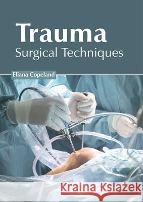 Trauma: Surgical Techniques Eliana Copeland 9781632428189 Foster Academics
