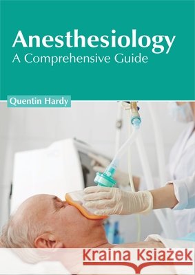 Anesthesiology: A Comprehensive Guide Quentin Hardy 9781632428240
