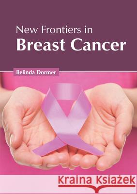 New Frontiers in Breast Cancer Belinda Dormer 9781632428806 Foster Academics