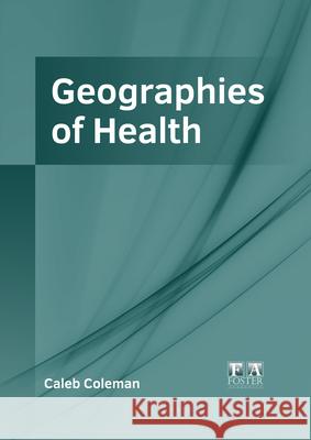 Geographies of Health Caleb Coleman 9781632428967 Foster Academics