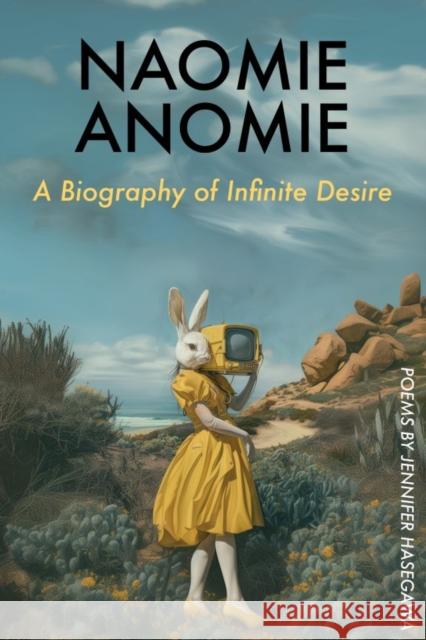 Naomie Anomie: A Biography of Infinite Desire Jennifer Hasegawa 9781632431653 Omnidawn Publishing