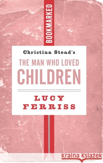 Christina Stead's The Man Who Loved Children: Bookmarked Lucy Ferriss 9781632461544 Ig Publishing