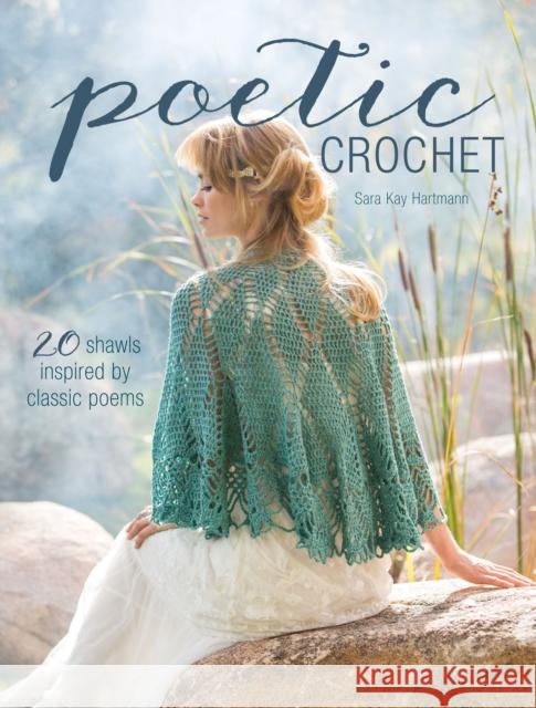 Poetic Crochet: 20 Shawls Inspired by Classic Poems Sara Kay Hartmann 9781632500069 Interweave Press