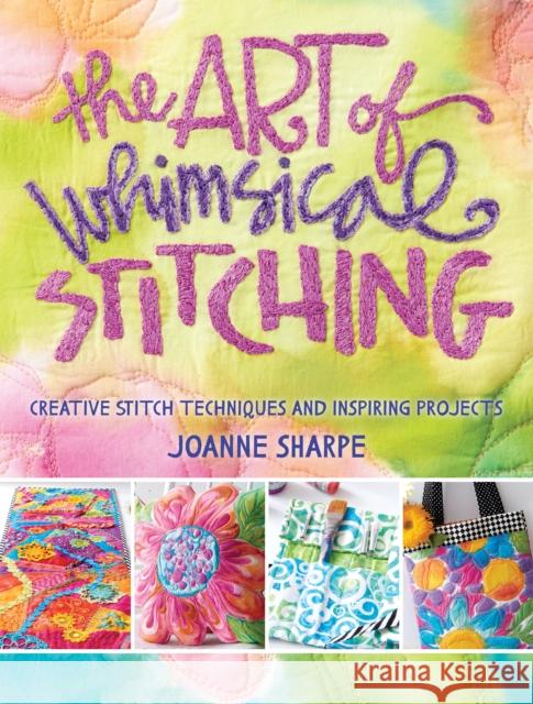 The Art of Whimsical Stitching: Creative Stitch Techniques and Inspiring Projects Joanne Sharpe 9781632502056 Interweave Press