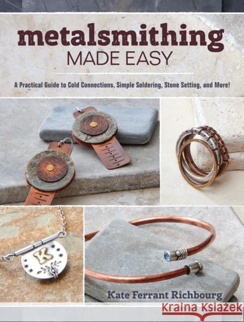 Metalsmithing Made Easy: A Practical Guide to Cold Connections, Simple Soldering, Stone Setting, and More Richbourg, Kate 9781632503473 Interweave Press