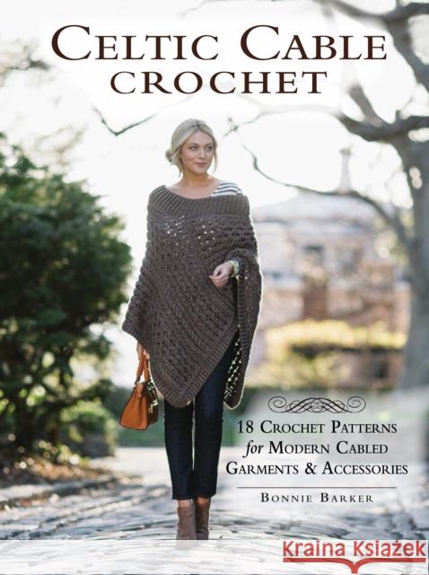 Celtic Cable Crochet: 18 Crochet Patterns for Modern Cabled Garments & Accessories Bonnie Barker 9781632503534 Interweave Press