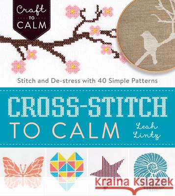Cross-Stitch to Calm: Stitch and De-Stress with 40 Simple Patterns Leah Lintz 9781632504531 Interweave Press