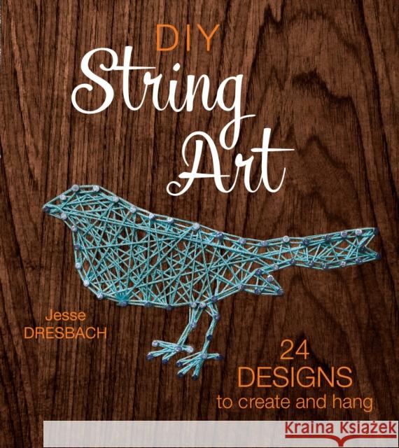 DIY String Art: 24 Designs to Create and Hang Jesse Dresbach 9781632504678 Interweave Press