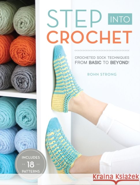Step into Crochet: Crocheted Sock Techniques--from Basic to Beyond! INCLUDES 18 PATTERNS Rohn Strong 9781632504784 Interweave Press Inc