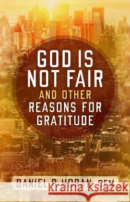 God Is Not Fair, and Other Reasons for Gratitude Daniel P. Horan 9781632531414