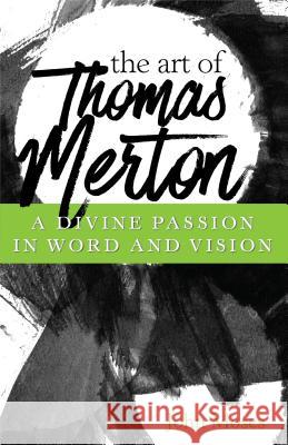 The Art of Thomas Merton: A Divine Passion in Word and Vision Moses 9781632531841