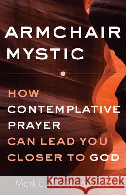 Armchair Mystic: How Contemplative Prayer Can Lead You Closer to God Mark E. Thibodeaux 9781632532886