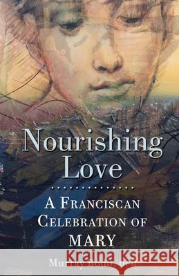 Nourishing Love: A Franciscan Celebration of Mary Murray Bodo 9781632533340