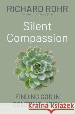 Silent Compassion: Finding God in Contemplation Richard Rohr Mirabai Starr 9781632534132 Franciscan Media