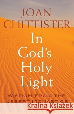 In God's Holy Light: Wisdom from the Desert Monastics Joan Chittister 9781632534347 Franciscan Media