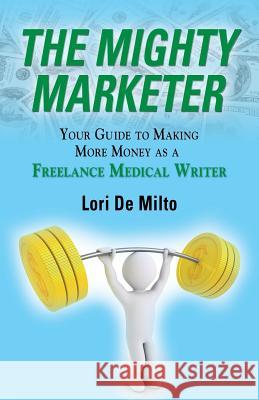 The Mighty Marketer: Your Guide to Making More Money as a Freelance Medical Writer Lori D 9781632633880 Booklocker.com