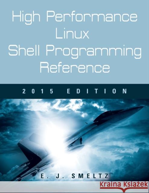 High Performance Linux Shell Programming Reference, 2015 Edition Edward J. Smeltz 9781632634016 Booklocker.Com, Inc.