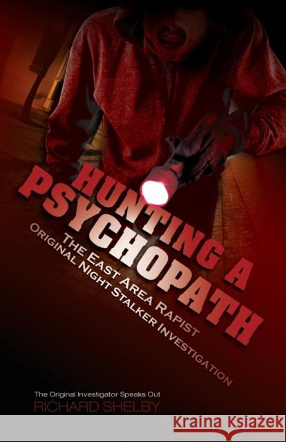 Hunting a Psychopath: The East Area Rapist / Original Night Stalker Investigation - The Original Investigator Speaks Out Shelby, Richard 9781632635082 Booklocker.Com, Inc.