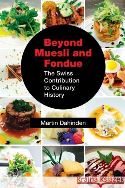 Beyond Muesli and Fondue: The Swiss Contribution to Culinary History Martin Dahinden 9781632636300 Booklocker.com