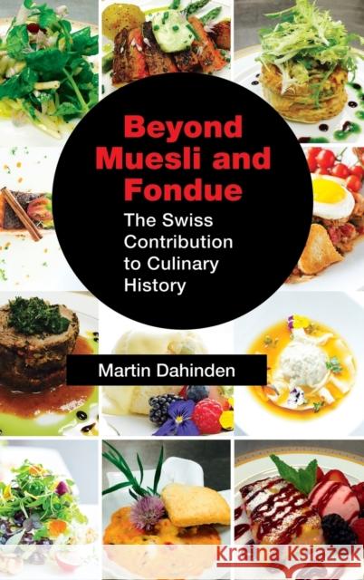 Beyond Muesli and Fondue: The Swiss Contribution to Culinary History Martin Dahinden 9781632636317 Booklocker.com