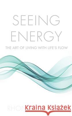 Seeing Energy: The Art of Living Within Life's Flow Rhonda Moffatt 9781632636621 Booklocker.com
