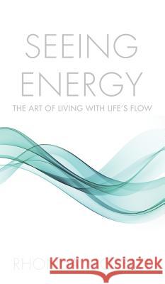Seeing Energy: The Art of Living Within Life's Flow Rhonda Moffatt 9781632636638 Booklocker.com