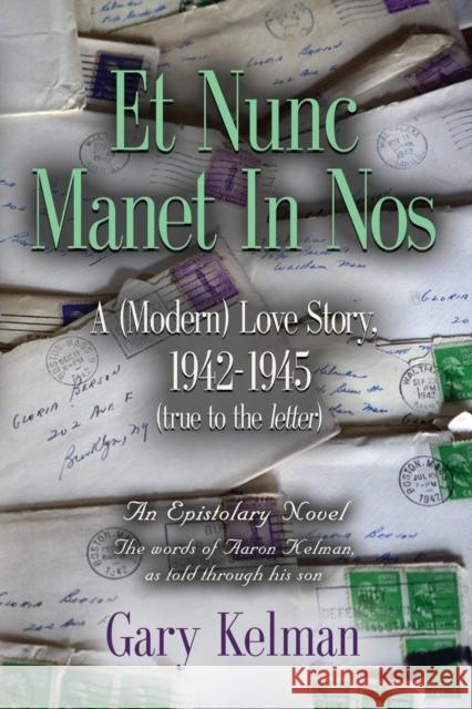 Et Nunc Manet In Nos: A (MODERN) LOVE STORY, 1942-1945 (true to the letter) Kelman, Gary 9781632637017