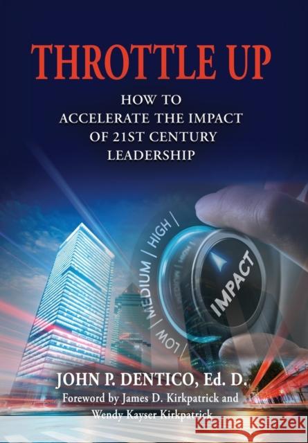 Throttle Up: How to Accelerate the Impact Of 21st Century Leadership Ed D. John P. Dentico James D. Kirkpatrick Wendy Kayser Kirkpatrick 9781632637345 Booklocker.com