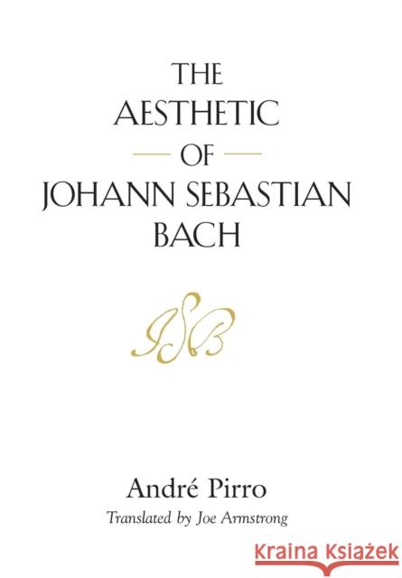 The Aesthetic of Johann Sebastian Bach Andre Pirro Joe Armstrong 9781632638496 Booklocker.com