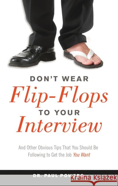 Don't Wear Flip-Flops to Your Interview: And Other Obvious Tips That You Should Be Following to Get the Job You Want Dr Paul Powers 9781632650030