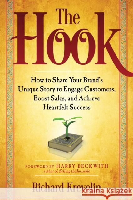 The Hook: How to Share Your Brand's Unique Story to Engage Customers, Boost Sales, and Achieve Heartfelt Success Krevolin, Richard 9781632650122 Career Press