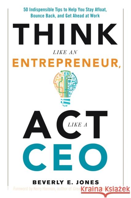 Think Like an Entrepreneur, ACT Like a CEO: 50 Indispensable Tips to Help You Stay Afloat, Bounce Back, and Get Ahead at Work Jones, Beverly E. 9781632650177