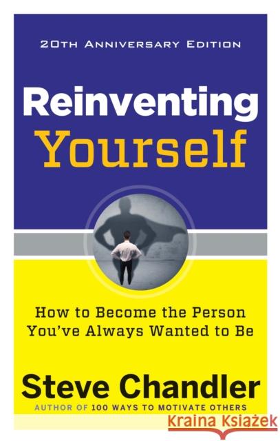 Reinventing Yourself, 20th Anniversary Edition: How to Become the Person You've Always Wanted to Be Steve Chandler Christine Hassler 9781632650900 Career Press