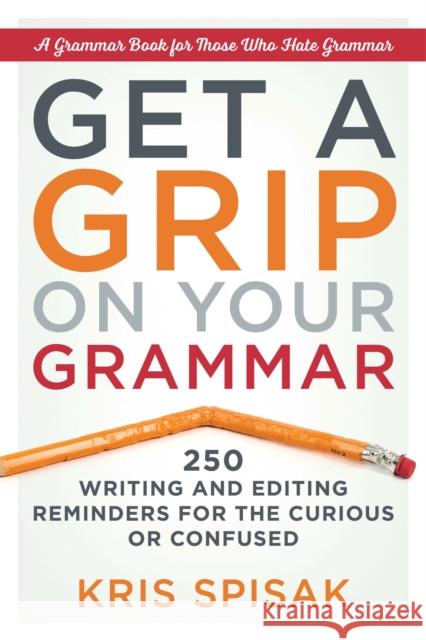Get a Grip on Your Grammar: 250 Writing and Editing Reminders for the Curious or Confused Kris Spisak 9781632650917 Career Press