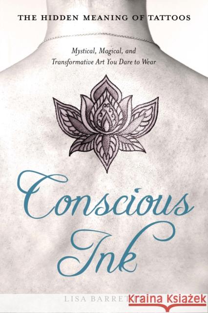 Conscious Ink: The Hidden Meaning of Tattoos: Mystical, Magical, and Transformative Art You Dare to Wear Lisa Barretta 9781632651143 New Page Books