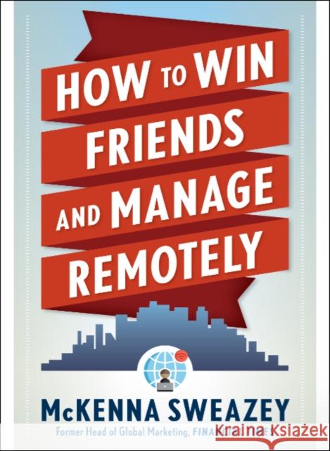 How to Win Friends and Manage Remotely McKenna Sweazey 9781632652027 Red Wheel/Weiser