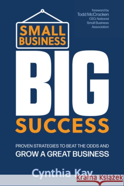 Small Business, Big Success: Proven Strategies to Beat the Odds and Grow a Great Business Cynthia (Cynthia Kay) Kay 9781632652133 Red Wheel/Weiser