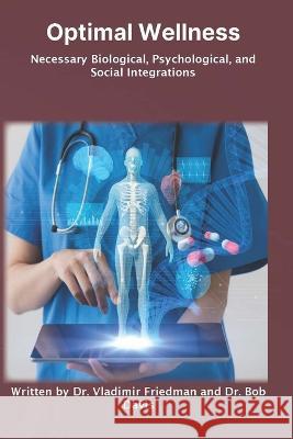 Optimal Wellness: Necessary Biological, Psychological, and Social Integrations Vladimir Friedman Bob Davis Luke Bongiorno 9781632670717 International Publications Media Group LLC