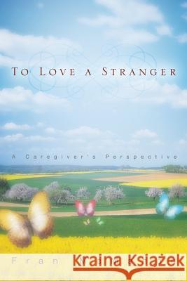 To Love a Stranger, a Caregiver's Perspective Fran McMahon 9781632693204
