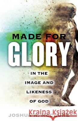 Made for Glory: In the Image and Likeness of God Joshua A. McClure 9781632694263 Deepriver Books