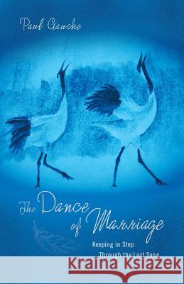 The Dance of Marriage: Keeping in Step Through the Last Song Paul Gauche 9781632694379 Deepriver Books