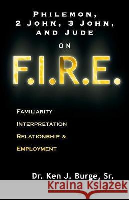 Philemon, 2 John, 3 John, and Jude on F.I.R.E.: Familiarity, Interpretation, Relationship, & Employment Ken J Burge Sr 9781632694621 Deepriver Books