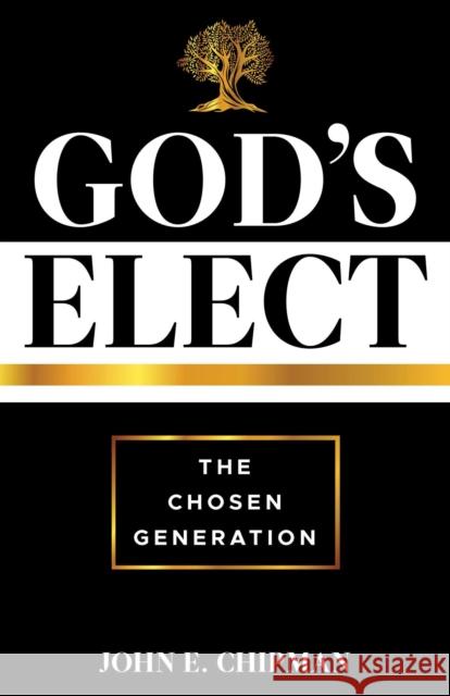 God's Elect: The Chosen Generation John E. Chipman 9781632695727 Deep River Books LLC