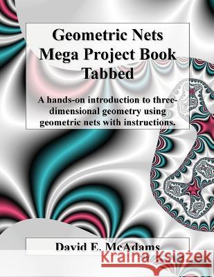 Geometric Nets Mega Project Book - Tabbed: A hands-on introduction to three-dimensional geometry using geometric nets with instructions David E McAdams   9781632702968 Life Is a Story Problem LLC