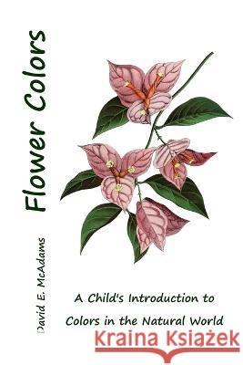 Flower Colors: A Child's Introduction to Colors in the Natural World David E McAdams   9781632703422